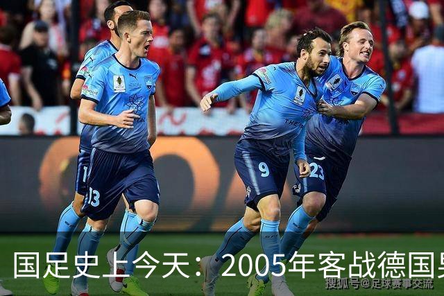 国足史上今天：2005年客战德国男足，猜猜比分是多少？出场17人今何在？（10月12日）