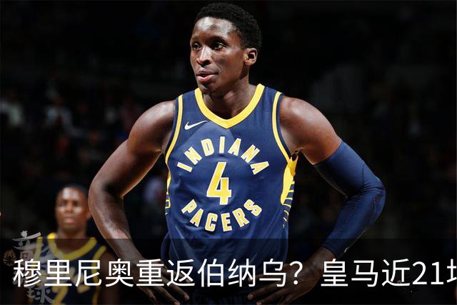 穆里尼奥重返伯纳乌？皇马近21场对意甲队赢19场